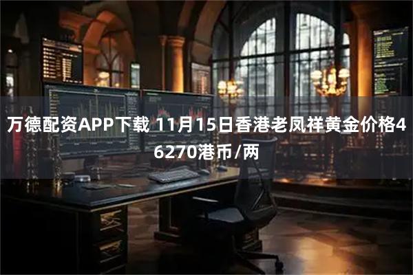 万德配资APP下载 11月15日香港老凤祥黄金价格46270港币/两