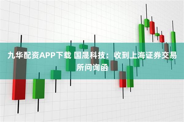 九华配资APP下载 国晟科技:收到上海证券交易所问询函