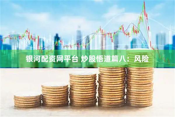 银河配资网平台 炒股悟道篇八:风险