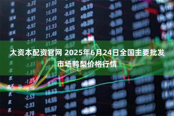 大资本配资官网 2025年6月24日全国主要批发市场鸭梨价格行情