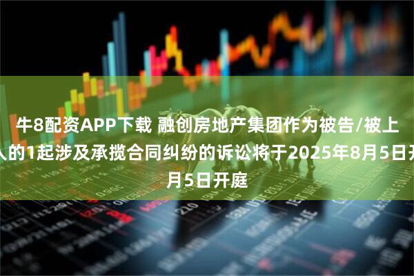 牛8配资APP下载 融创房地产集团作为被告/被上诉人的1起涉及承揽合同纠纷的诉讼将于2025年8月5日开庭