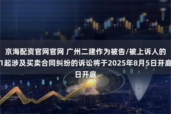 京海配资官网官网 广州二建作为被告/被上诉人的1起涉及买卖合同纠纷的诉讼将于2025年8月5日开庭