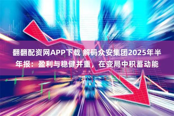 翻翻配资网APP下载 解码众安集团2025年半年报：盈利与稳健并重，在变局中积蓄动能