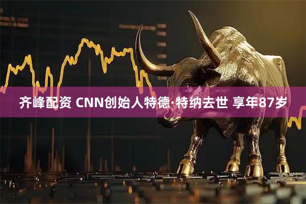 齐峰配资 CNN创始人特德·特纳去世 享年87岁